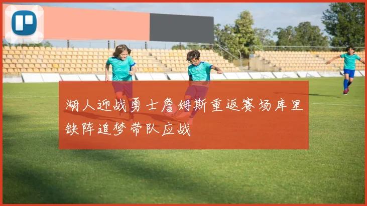 湖人迎战勇士詹姆斯重返赛场库里缺阵追梦带队应战