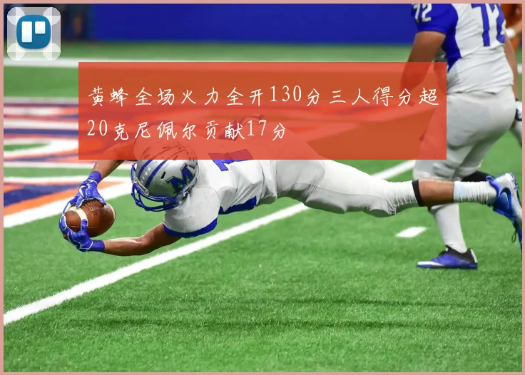 黄蜂全场火力全开130分三人得分超20克尼佩尔贡献17分