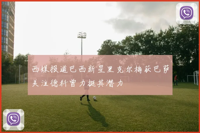 西媒报道巴西新星里克尔梅获巴萨关注德科曾力挺其潜力