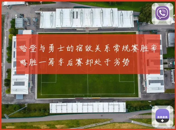 哈登与勇士的宿敌关系常规赛胜率略胜一筹季后赛却处于劣势