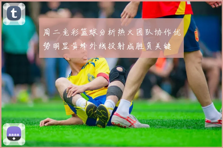 周二竞彩篮球分析热火团队协作优势明显黄蜂外线投射成胜负关键