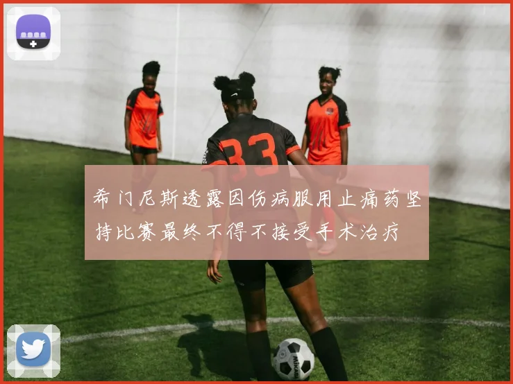 希门尼斯透露因伤病服用止痛药坚持比赛最终不得不接受手术治疗