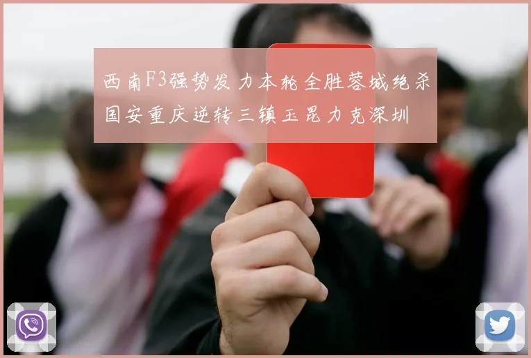 西南F3强势发力本轮全胜蓉城绝杀国安重庆逆转三镇玉昆力克深圳
