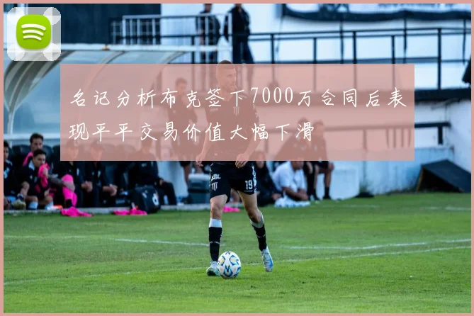 名记分析布克签下7000万合同后表现平平交易价值大幅下滑
