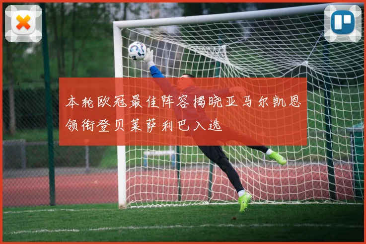 本轮欧冠最佳阵容揭晓亚马尔凯恩领衔登贝莱萨利巴入选