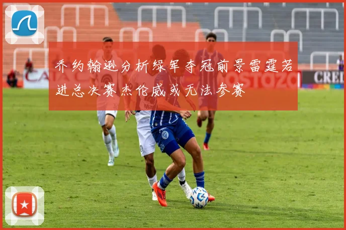 乔约翰逊分析绿军夺冠前景雷霆若进总决赛杰伦威或无法参赛