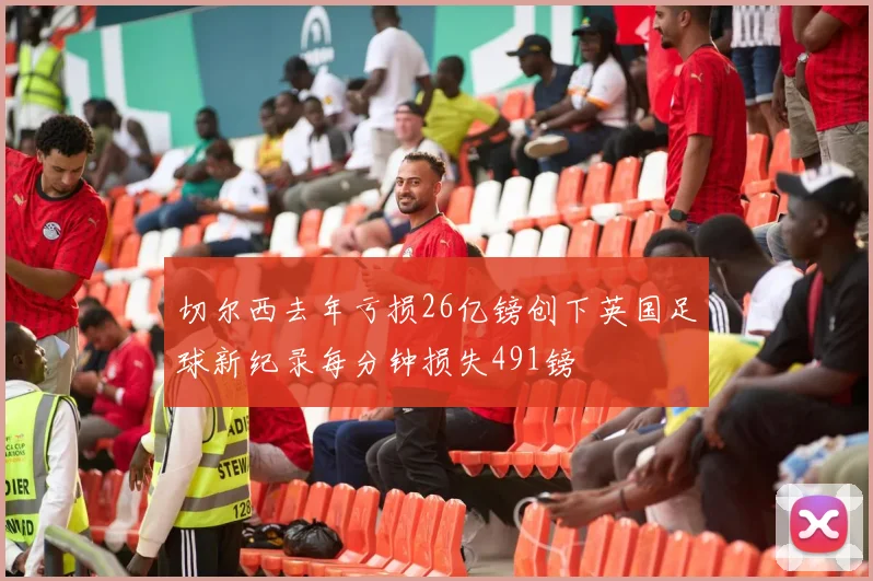 切尔西去年亏损26亿镑创下英国足球新纪录每分钟损失491镑