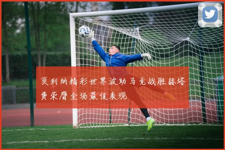莫利纳精彩世界波助马竞战胜赫塔费荣膺全场最佳表现