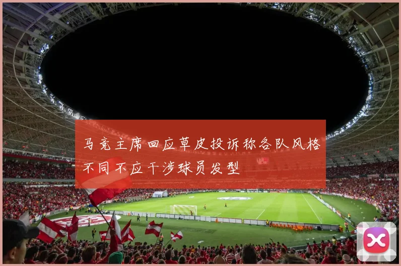 马竞主席回应草皮投诉称各队风格不同不应干涉球员发型